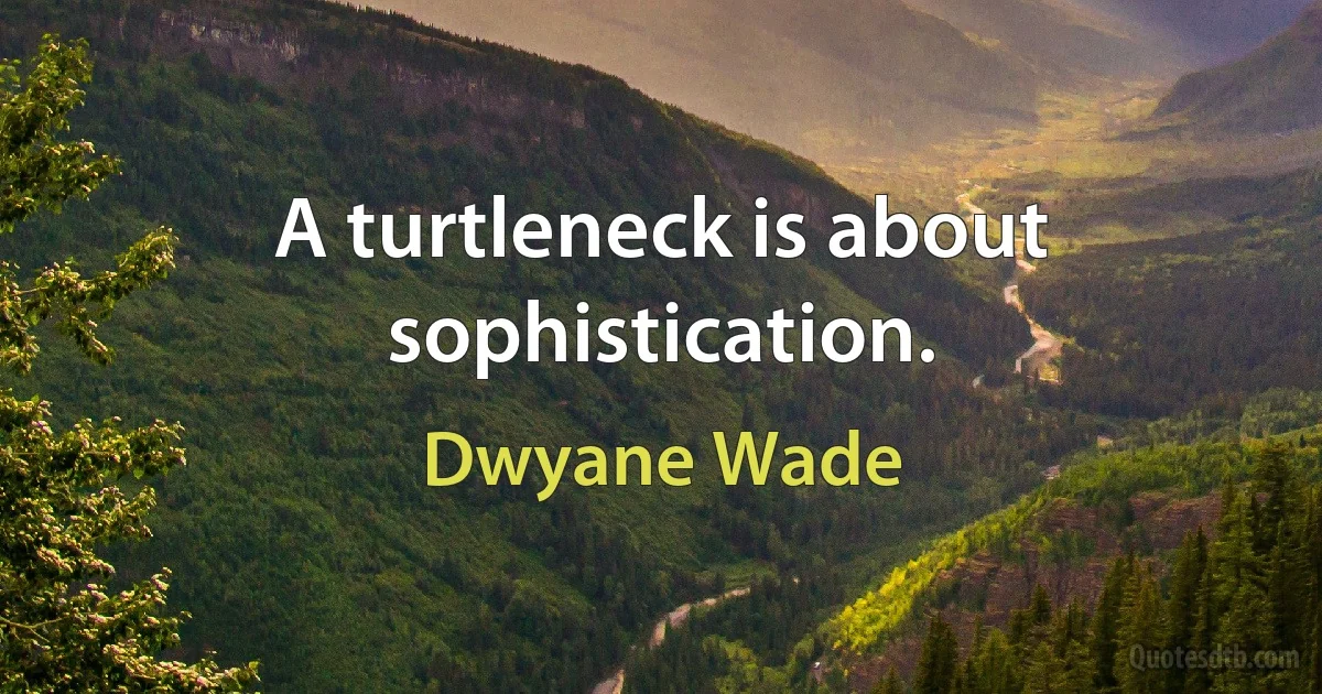 A turtleneck is about sophistication. (Dwyane Wade)