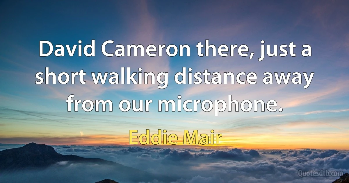 David Cameron there, just a short walking distance away from our microphone. (Eddie Mair)