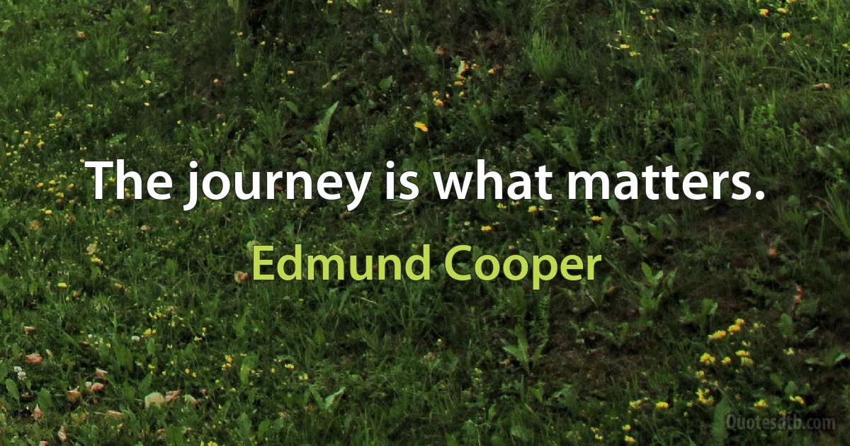 The journey is what matters. (Edmund Cooper)