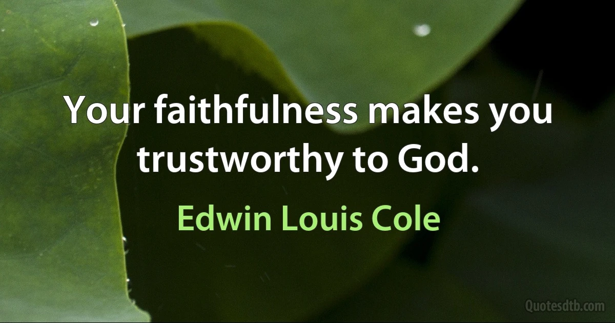 Your faithfulness makes you trustworthy to God. (Edwin Louis Cole)