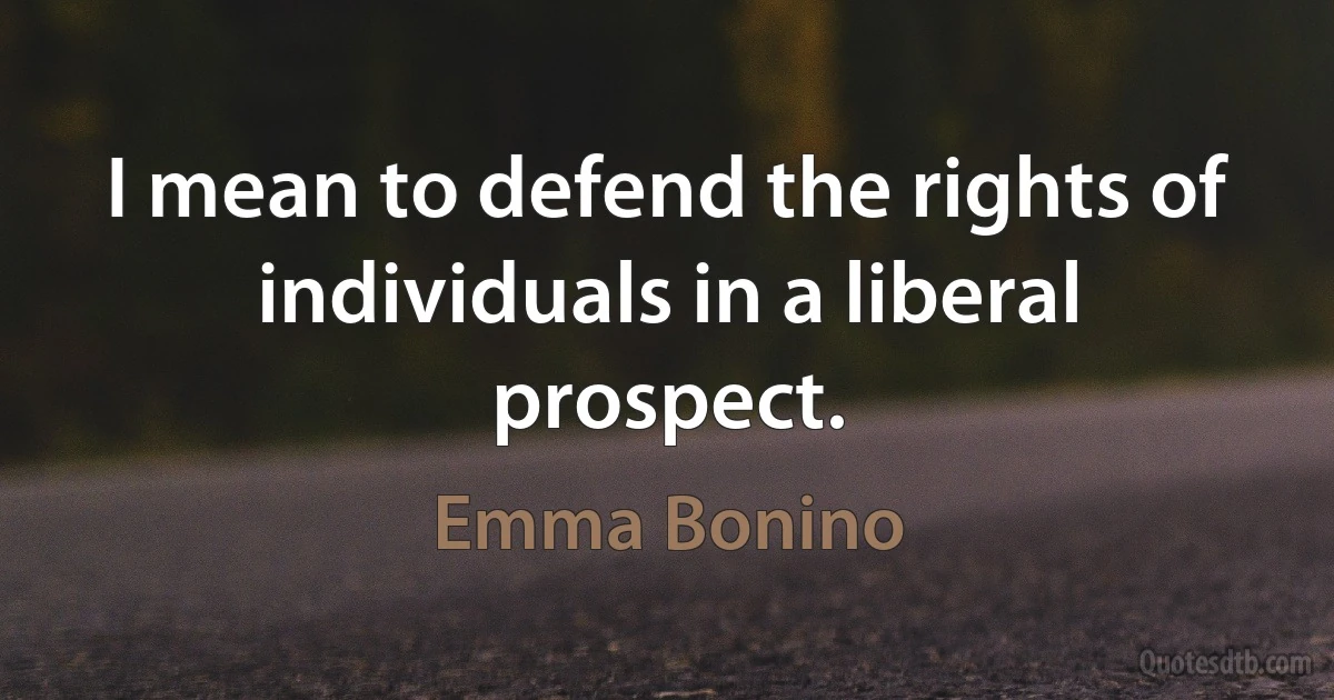 I mean to defend the rights of individuals in a liberal prospect. (Emma Bonino)