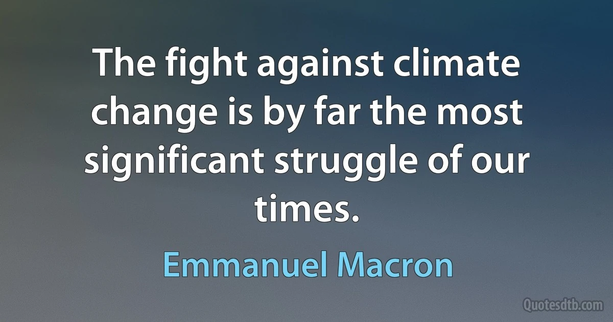 The fight against climate change is by far the most significant struggle of our times. (Emmanuel Macron)