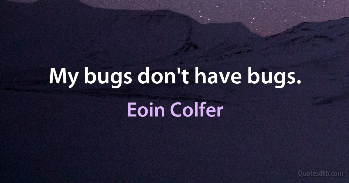 My bugs don't have bugs. (Eoin Colfer)