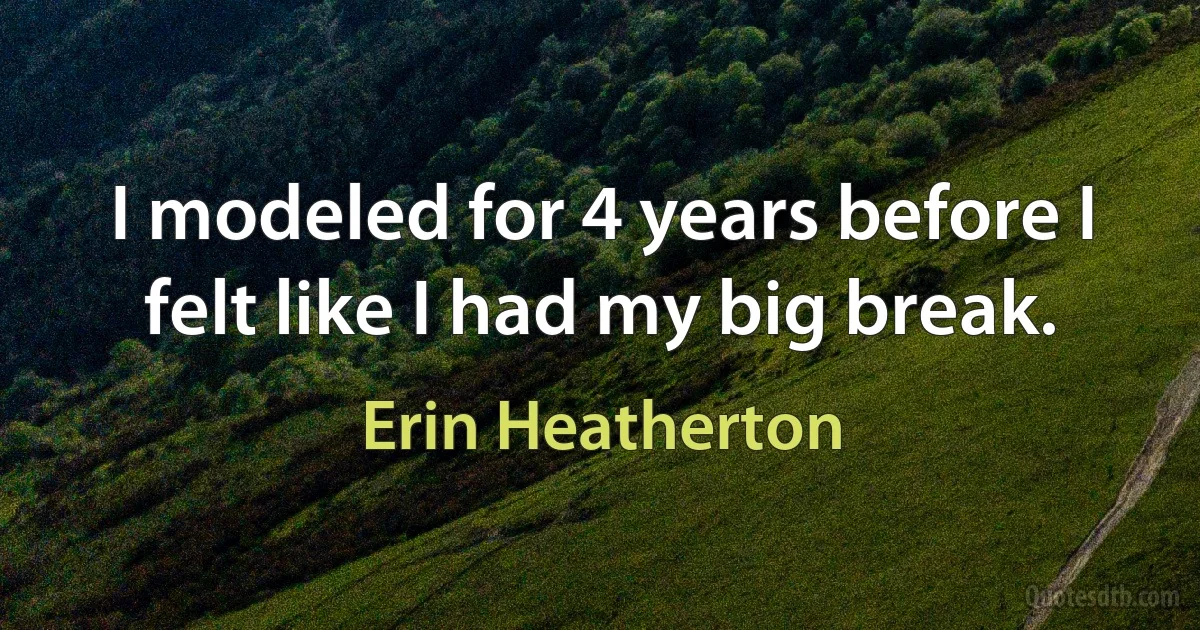 I modeled for 4 years before I felt like I had my big break. (Erin Heatherton)