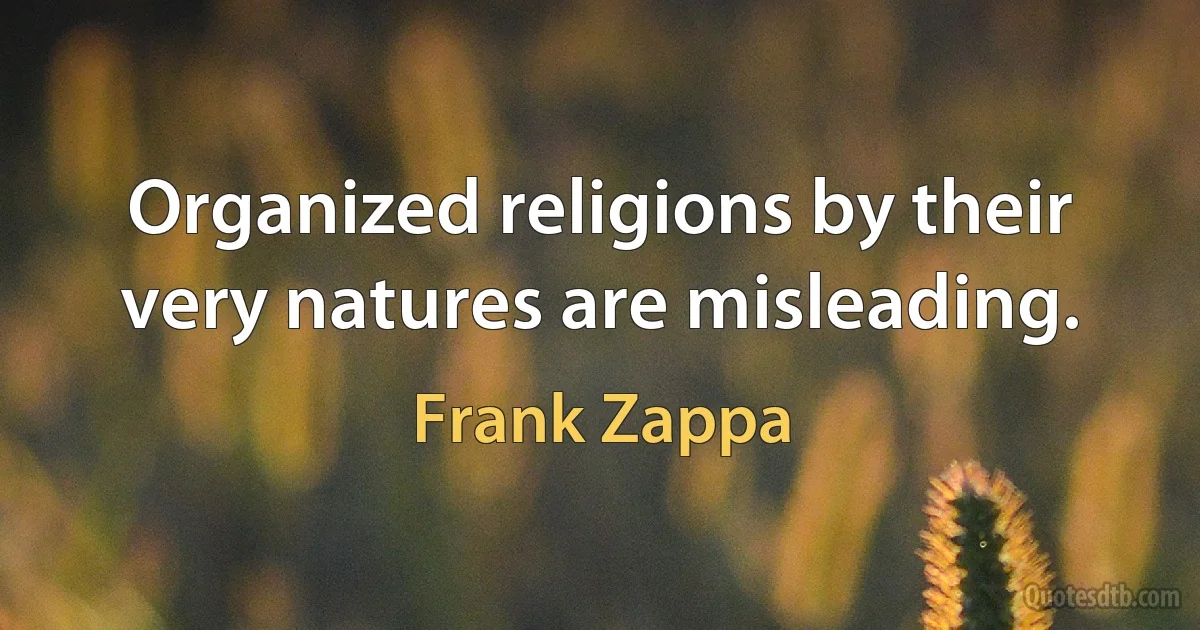 Organized religions by their very natures are misleading. (Frank Zappa)