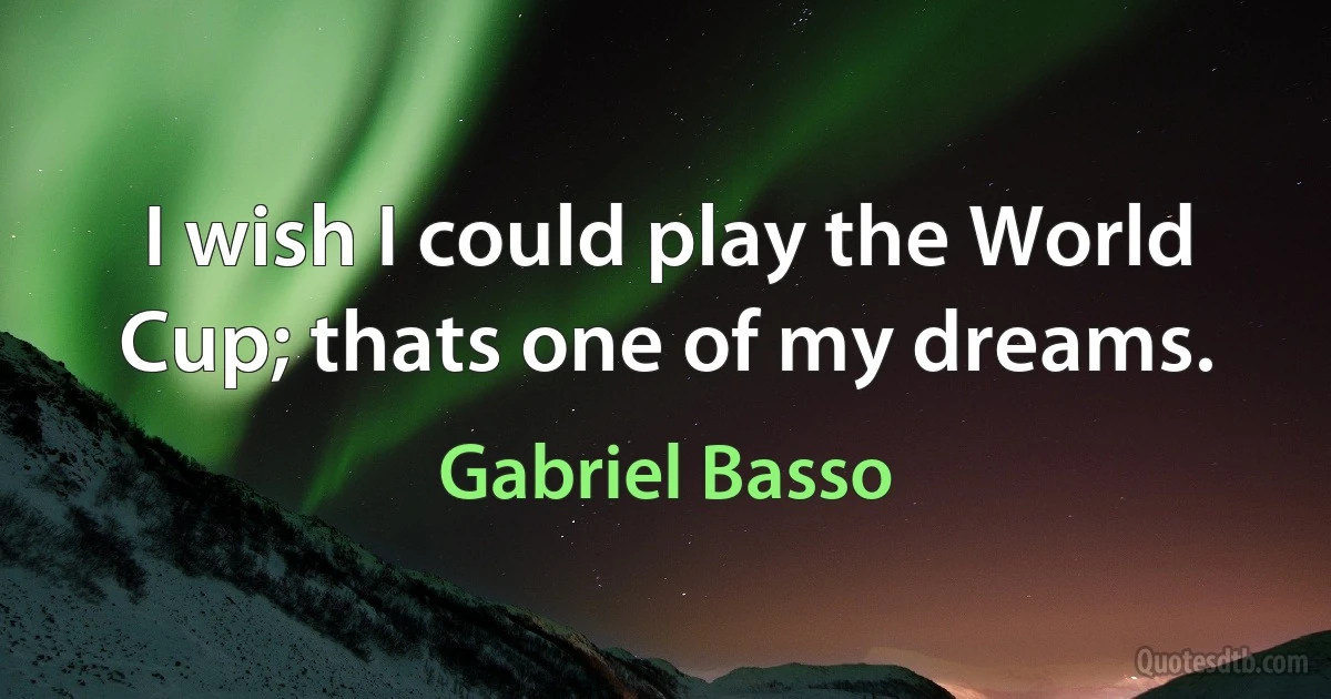 I wish I could play the World Cup; thats one of my dreams. (Gabriel Basso)