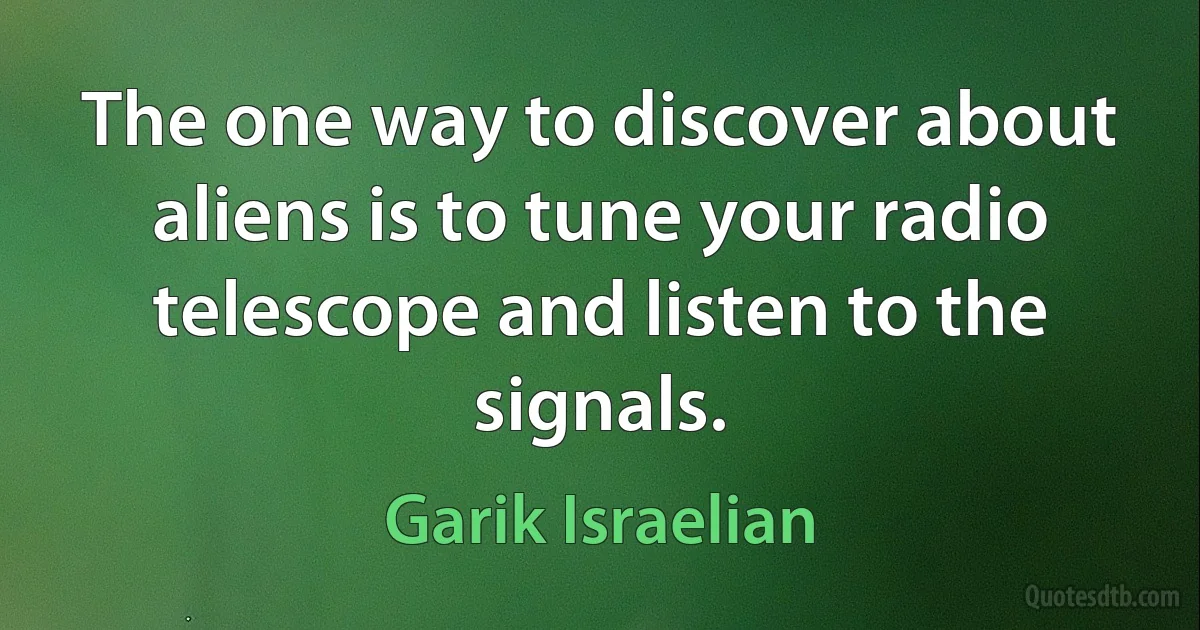 The one way to discover about aliens is to tune your radio telescope and listen to the signals. (Garik Israelian)