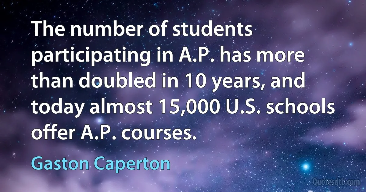 The number of students participating in A.P. has more than doubled in 10 years, and today almost 15,000 U.S. schools offer A.P. courses. (Gaston Caperton)