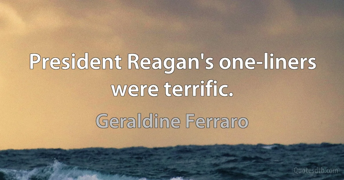 President Reagan's one-liners were terrific. (Geraldine Ferraro)