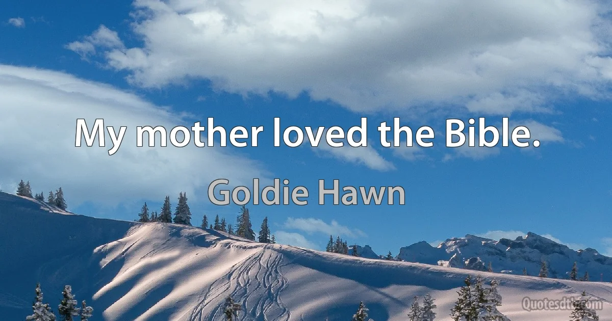 My mother loved the Bible. (Goldie Hawn)