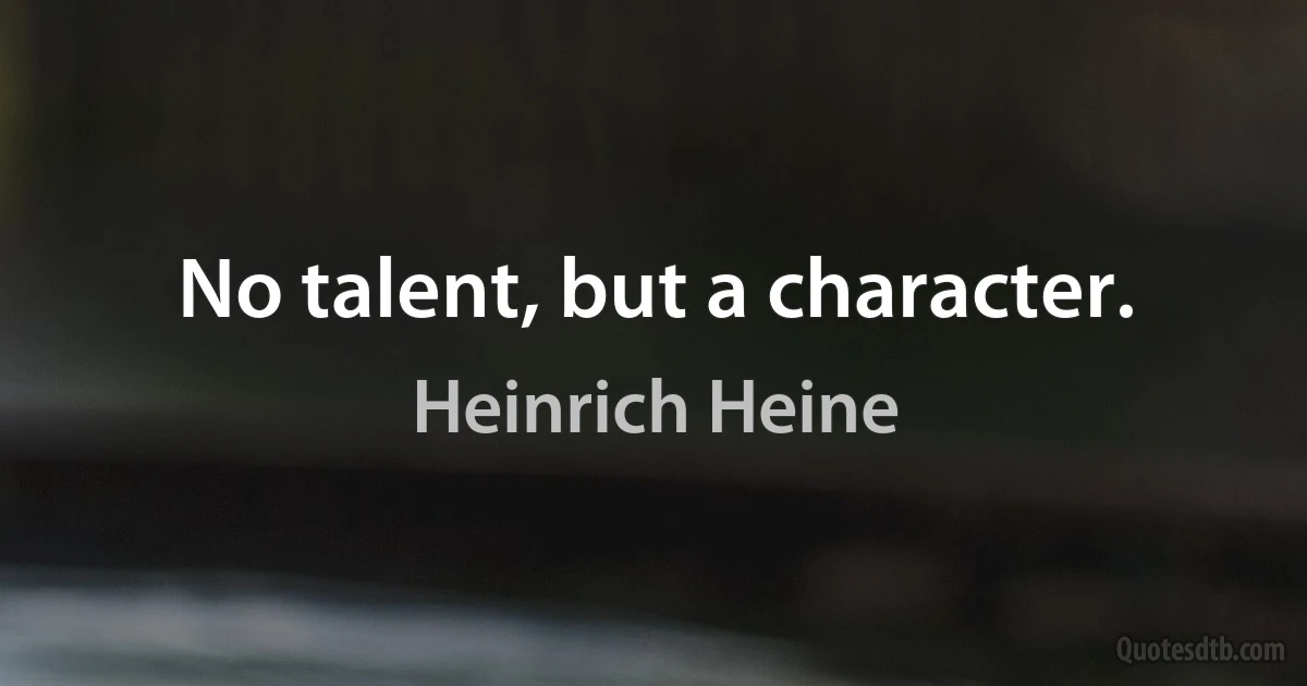 No talent, but a character. (Heinrich Heine)