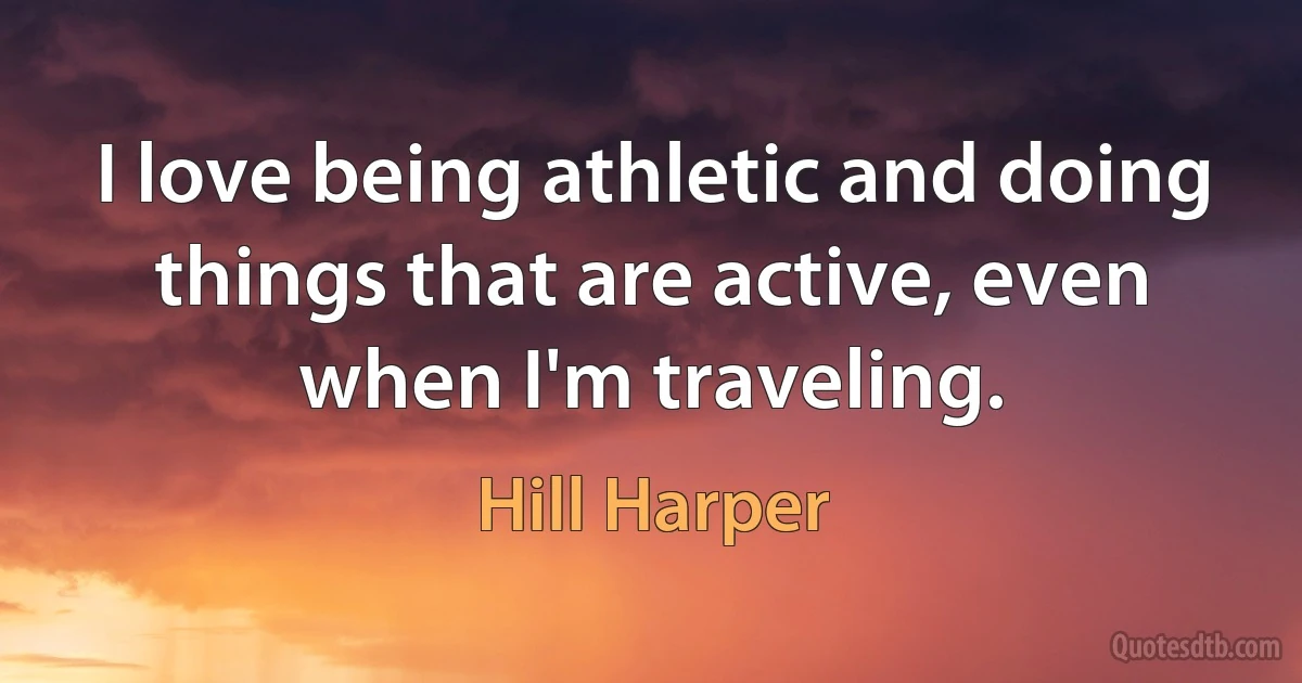 I love being athletic and doing things that are active, even when I'm traveling. (Hill Harper)