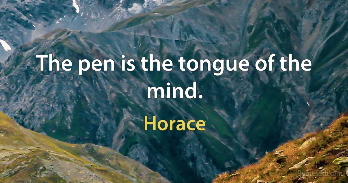 The pen is the tongue of the mind. (Horace)