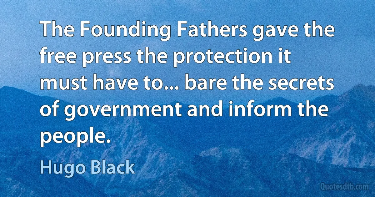 The Founding Fathers gave the free press the protection it must have to... bare the secrets of government and inform the people. (Hugo Black)