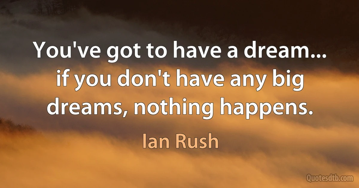 You've got to have a dream... if you don't have any big dreams, nothing happens. (Ian Rush)