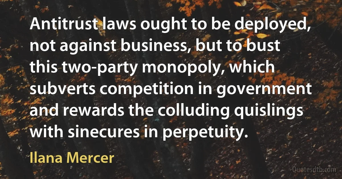 Antitrust laws ought to be deployed, not against business, but to bust this two-party monopoly, which subverts competition in government and rewards the colluding quislings with sinecures in perpetuity. (Ilana Mercer)