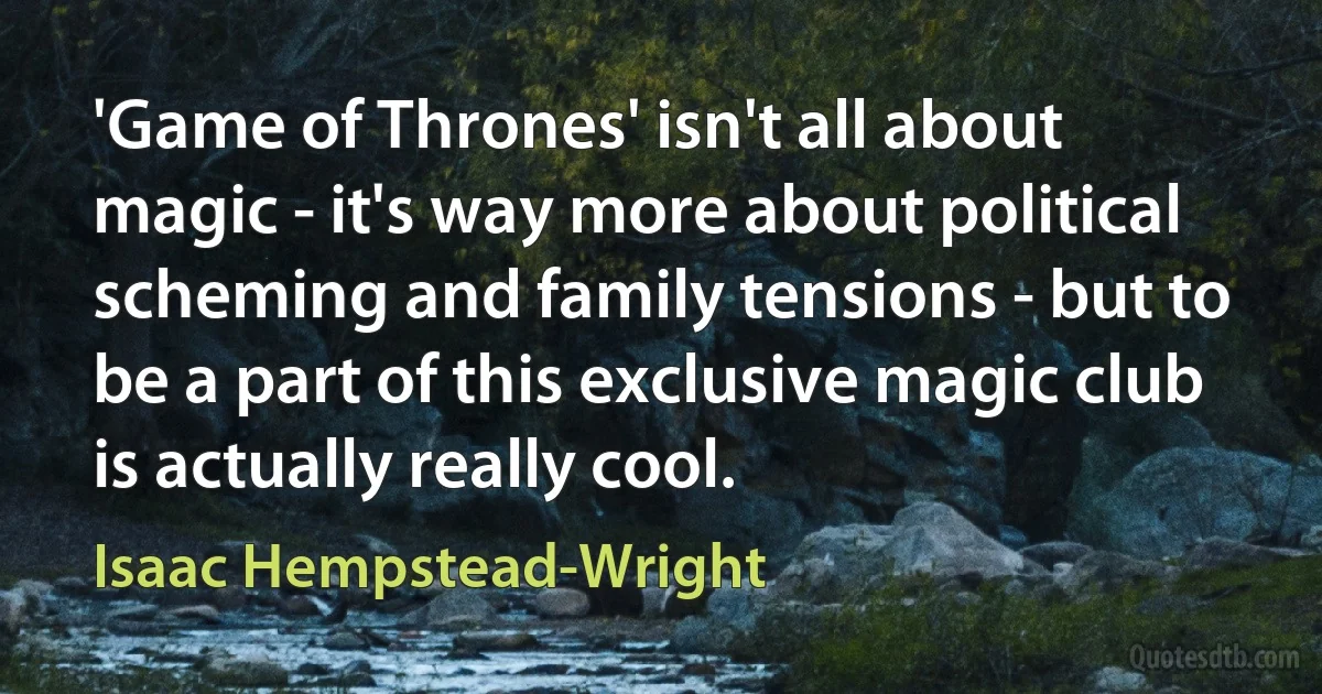 'Game of Thrones' isn't all about magic - it's way more about political scheming and family tensions - but to be a part of this exclusive magic club is actually really cool. (Isaac Hempstead-Wright)