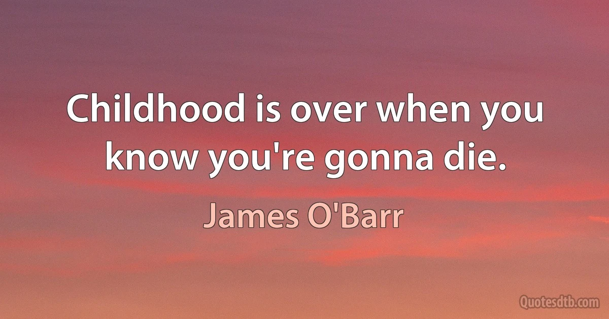 Childhood is over when you know you're gonna die. (James O'Barr)