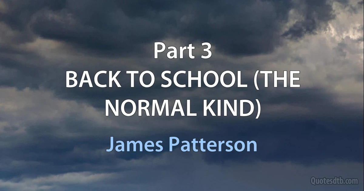 Part 3
BACK TO SCHOOL (THE NORMAL KIND) (James Patterson)