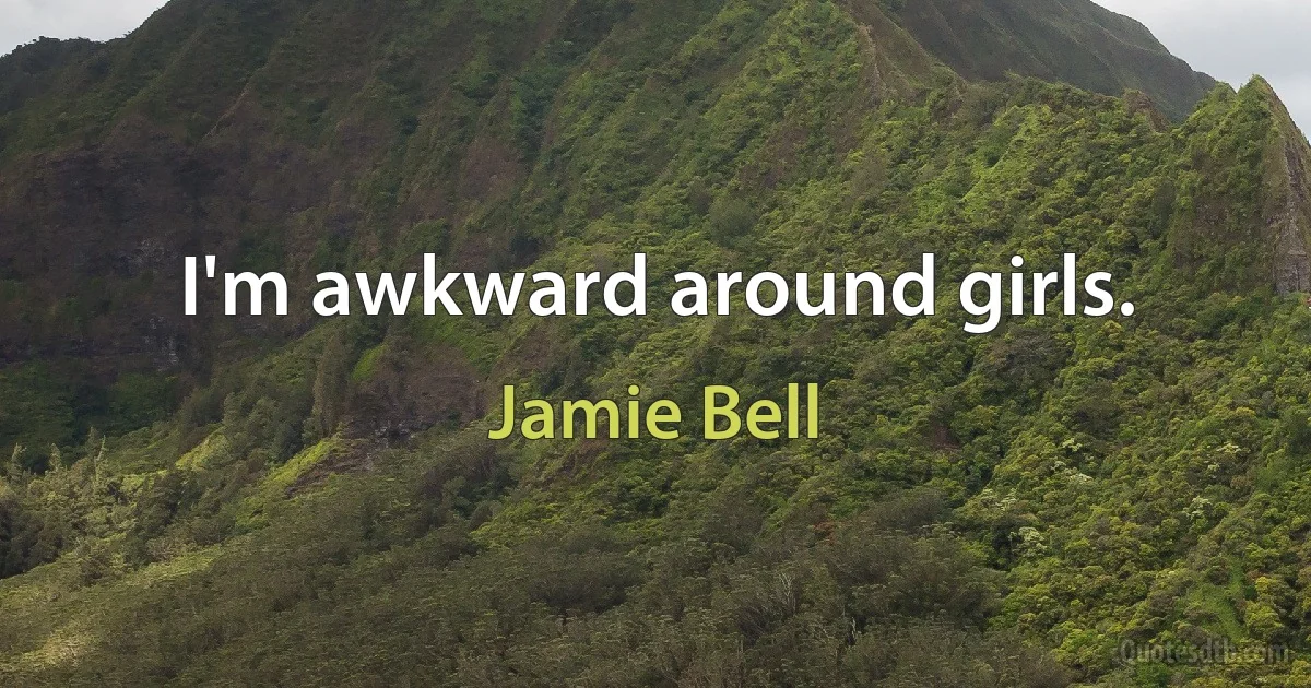 I'm awkward around girls. (Jamie Bell)