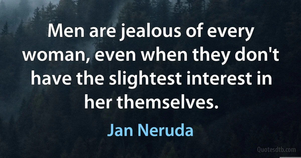 Men are jealous of every woman, even when they don't have the slightest interest in her themselves. (Jan Neruda)