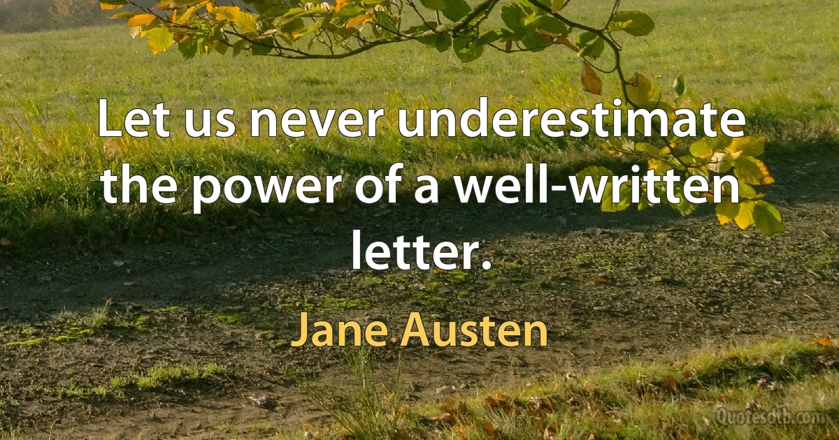 Let us never underestimate the power of a well-written letter. (Jane Austen)