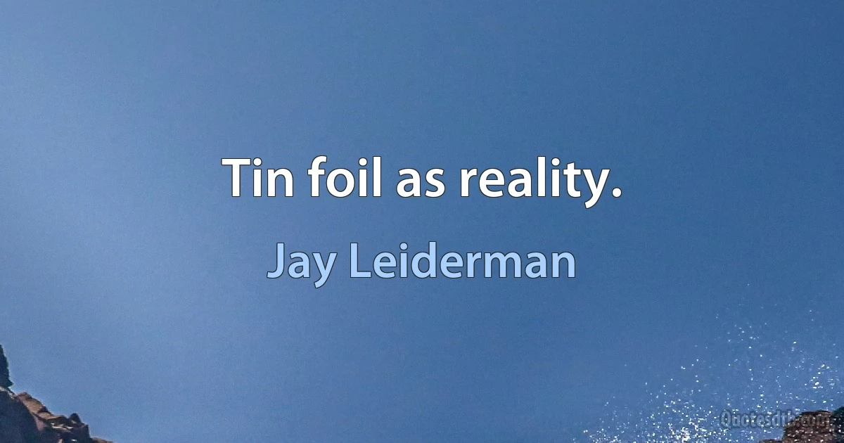 Tin foil as reality. (Jay Leiderman)