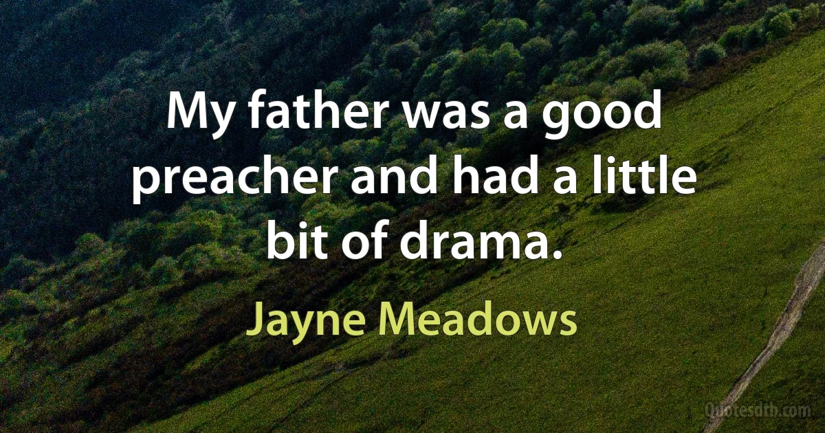 My father was a good preacher and had a little bit of drama. (Jayne Meadows)