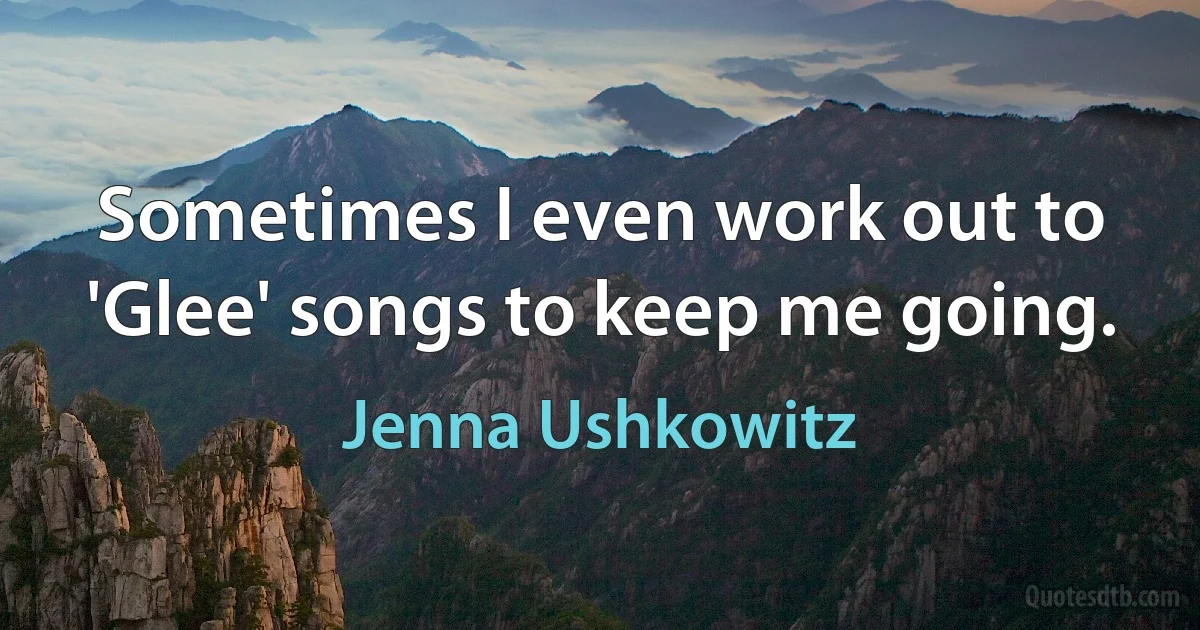 Sometimes I even work out to 'Glee' songs to keep me going. (Jenna Ushkowitz)