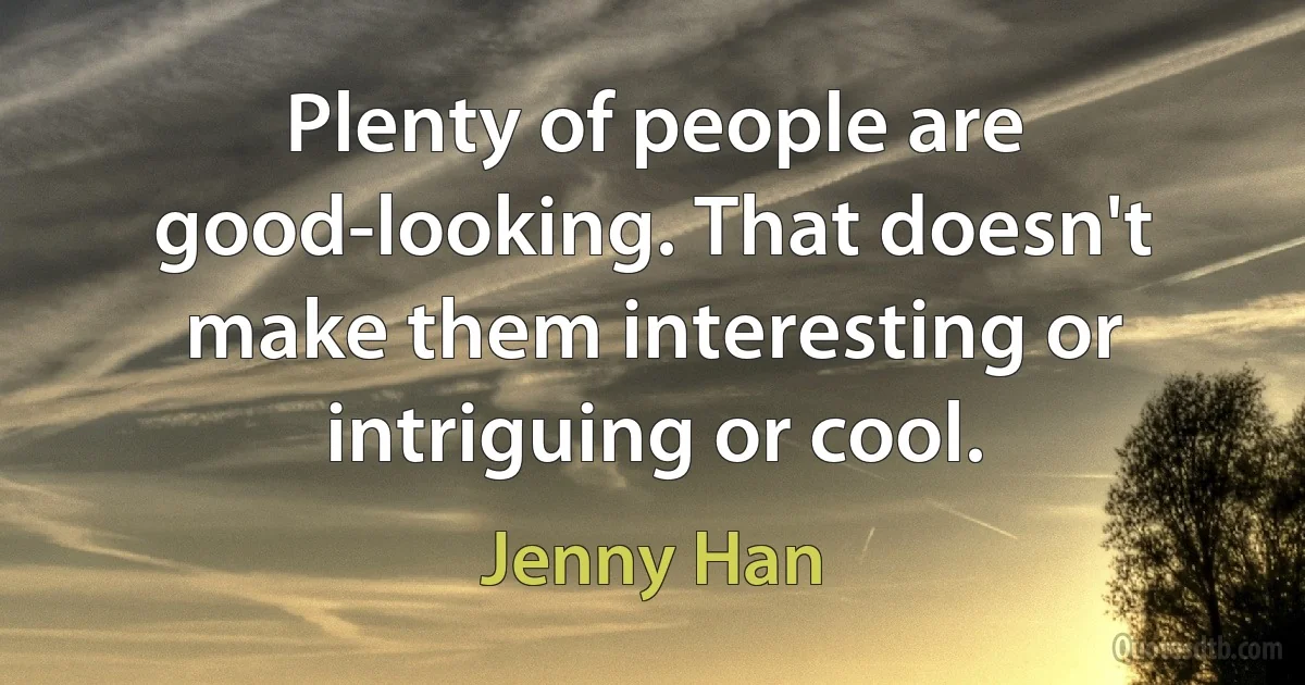 Plenty of people are good-looking. That doesn't make them interesting or intriguing or cool. (Jenny Han)