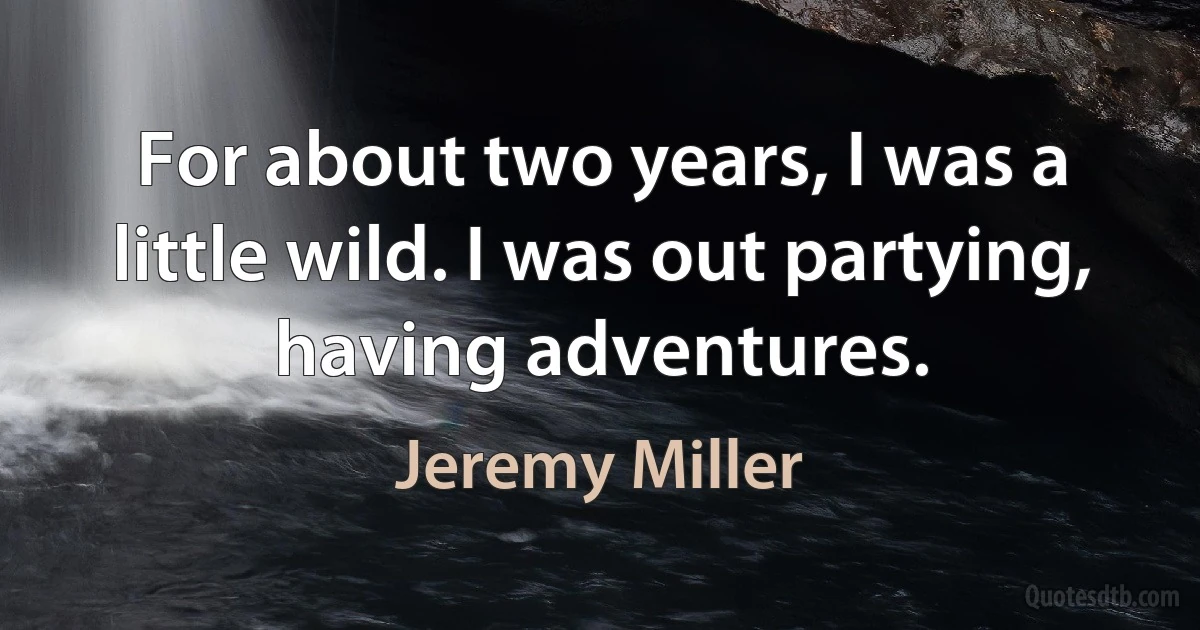 For about two years, I was a little wild. I was out partying, having adventures. (Jeremy Miller)