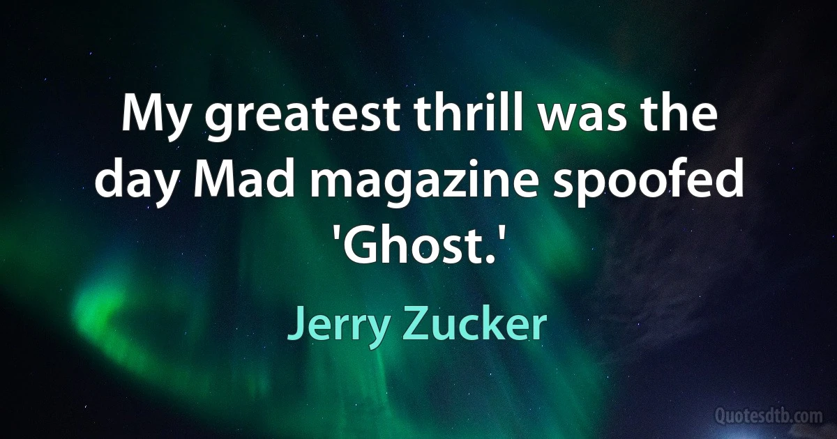 My greatest thrill was the day Mad magazine spoofed 'Ghost.' (Jerry Zucker)