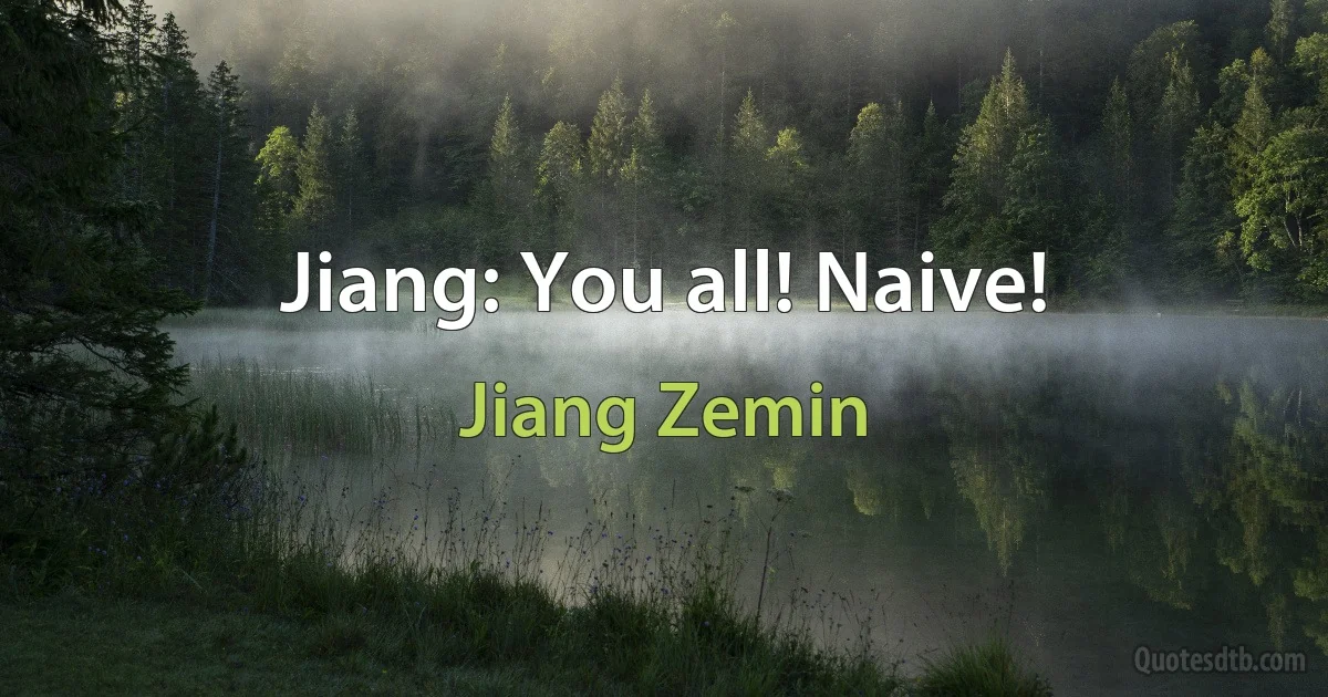 Jiang: You all! Naive! (Jiang Zemin)