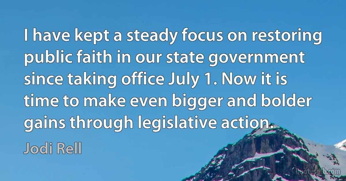 I have kept a steady focus on restoring public faith in our state government since taking office July 1. Now it is time to make even bigger and bolder gains through legislative action. (Jodi Rell)