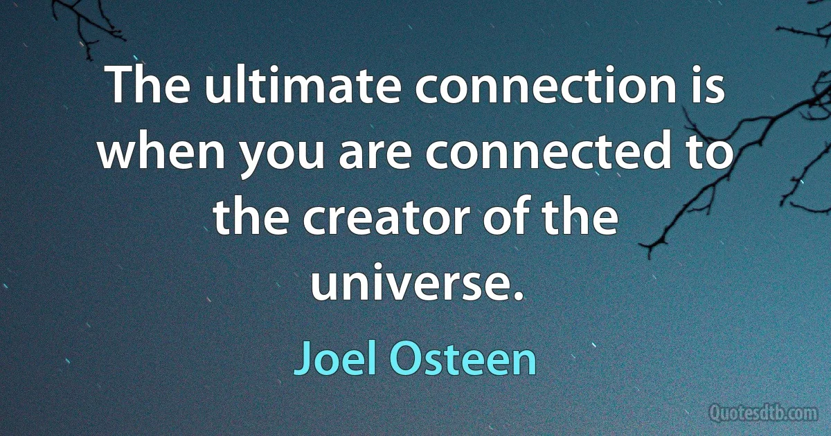 The ultimate connection is when you are connected to the creator of the universe. (Joel Osteen)