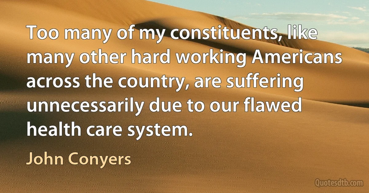 Too many of my constituents, like many other hard working Americans across the country, are suffering unnecessarily due to our flawed health care system. (John Conyers)