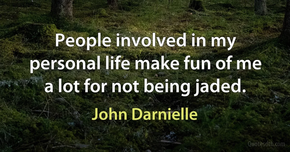 People involved in my personal life make fun of me a lot for not being jaded. (John Darnielle)