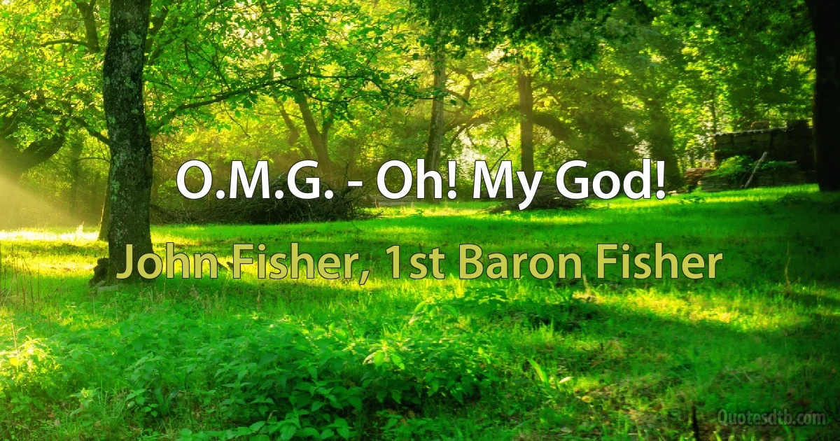 O.M.G. - Oh! My God! (John Fisher, 1st Baron Fisher)