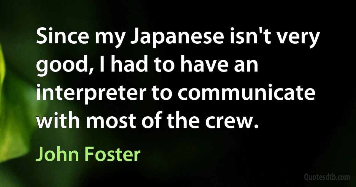 Since my Japanese isn't very good, I had to have an interpreter to communicate with most of the crew. (John Foster)