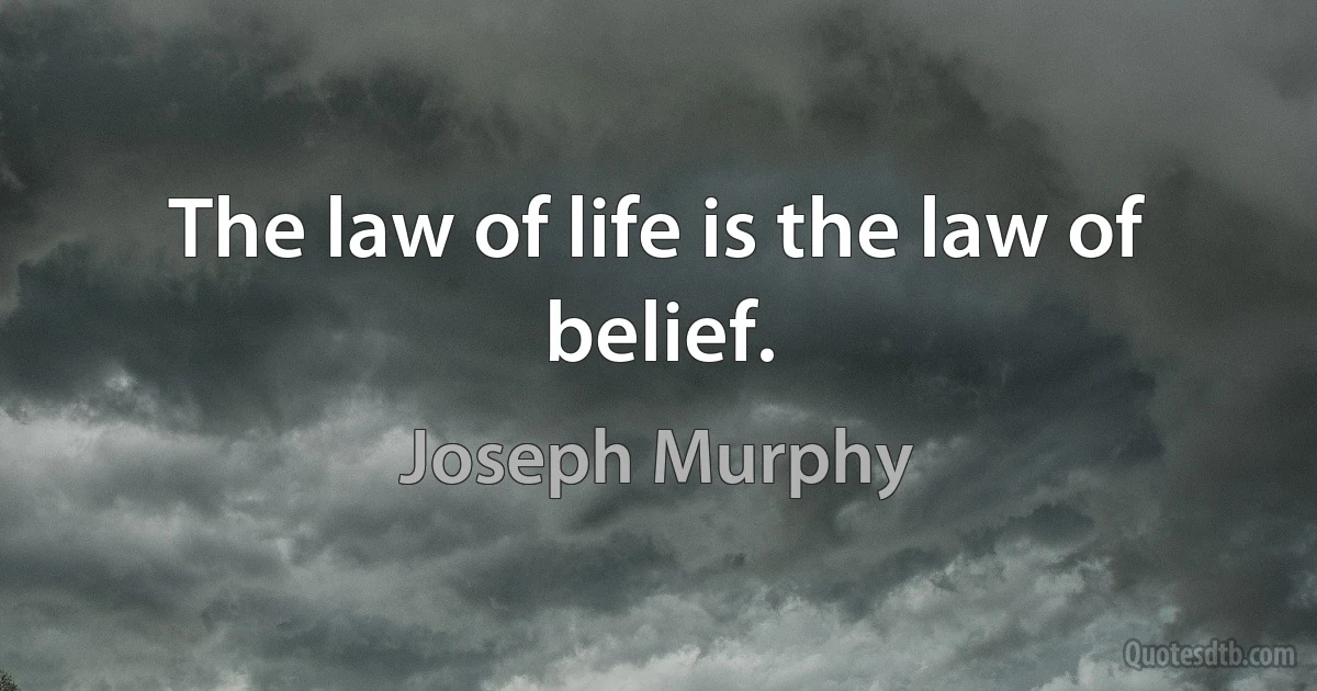 The law of life is the law of belief. (Joseph Murphy)