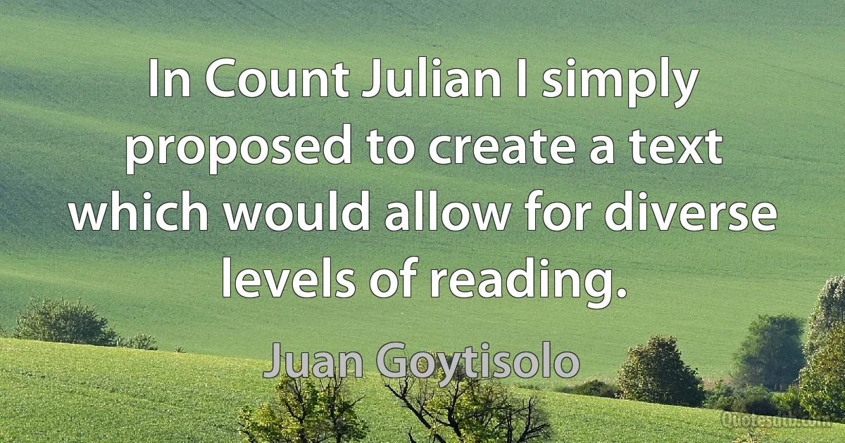 In Count Julian I simply proposed to create a text which would allow for diverse levels of reading. (Juan Goytisolo)