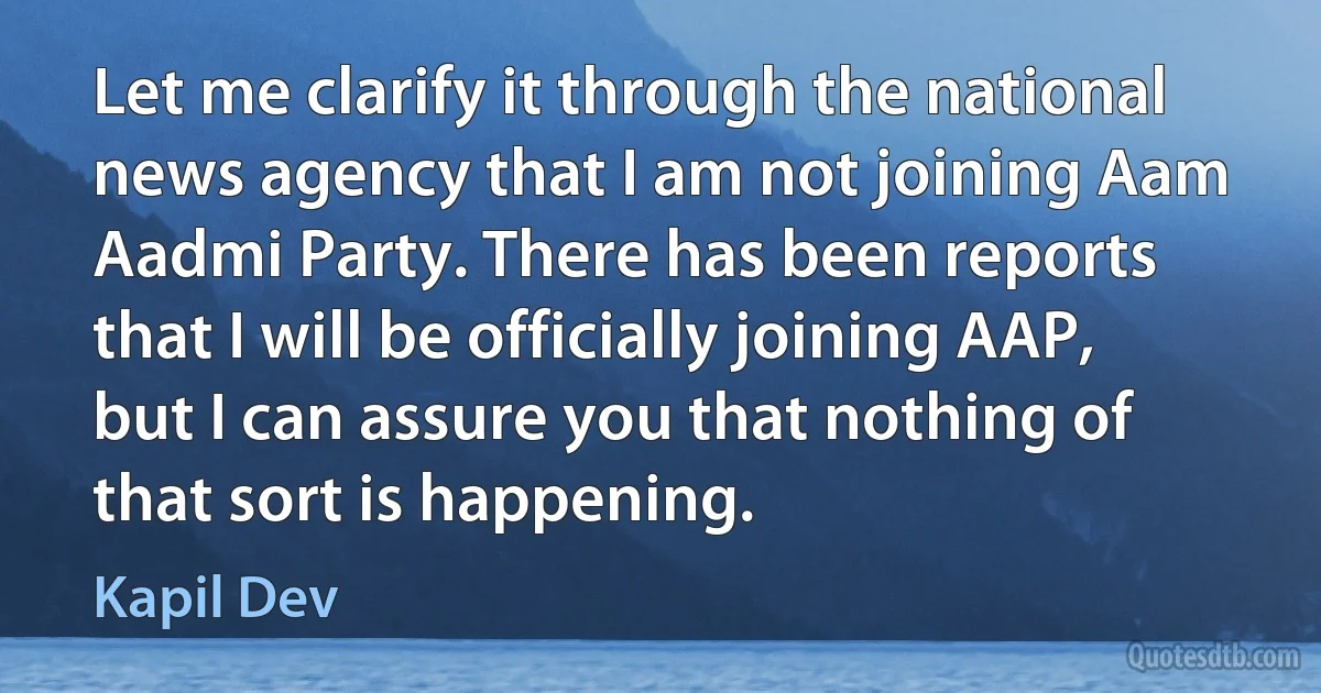 Let me clarify it through the national news agency that I am not joining Aam Aadmi Party. There has been reports that I will be officially joining AAP, but I can assure you that nothing of that sort is happening. (Kapil Dev)