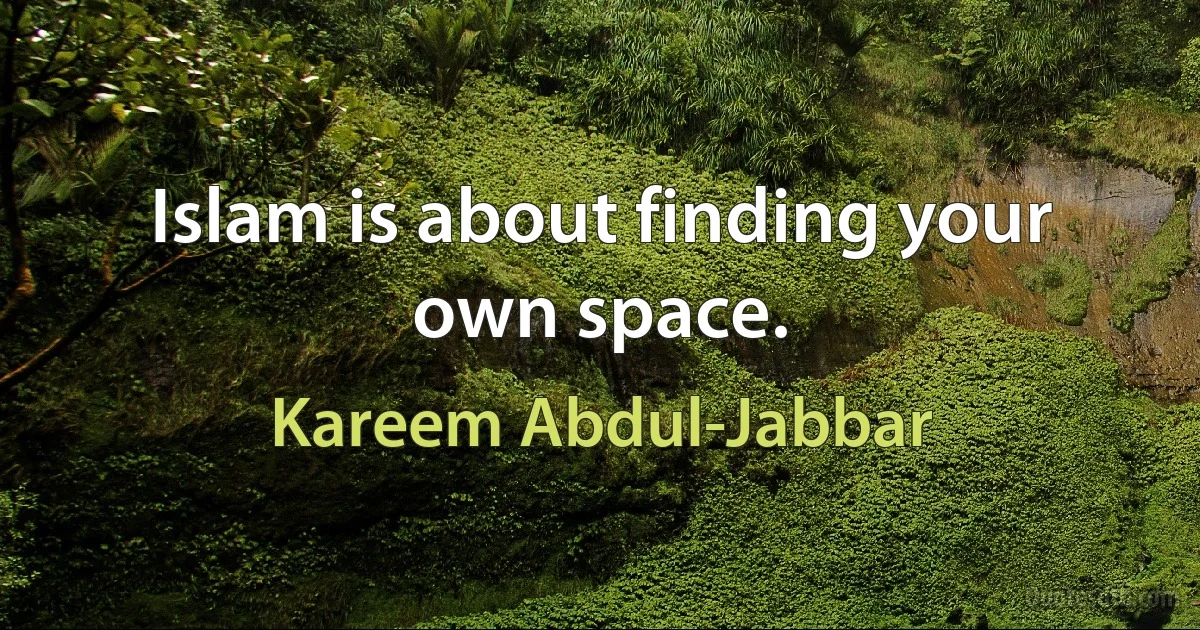 Islam is about finding your own space. (Kareem Abdul-Jabbar)