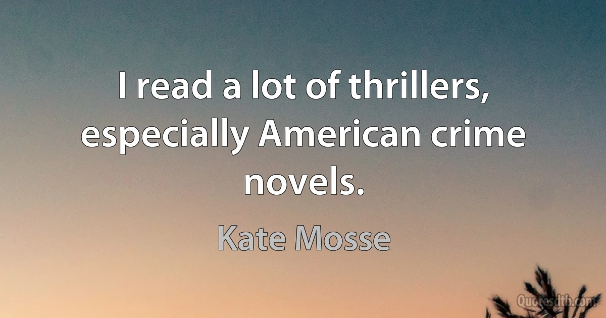 I read a lot of thrillers, especially American crime novels. (Kate Mosse)