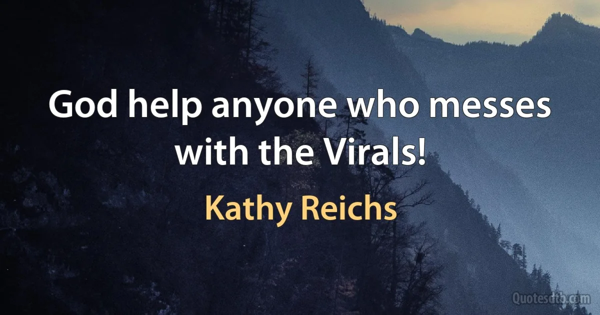 God help anyone who messes with the Virals! (Kathy Reichs)