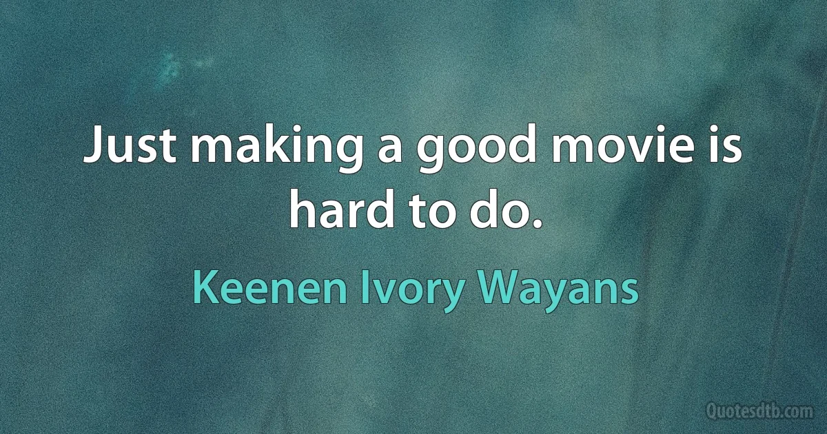 Just making a good movie is hard to do. (Keenen Ivory Wayans)