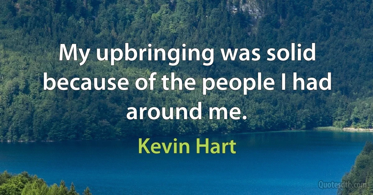 My upbringing was solid because of the people I had around me. (Kevin Hart)