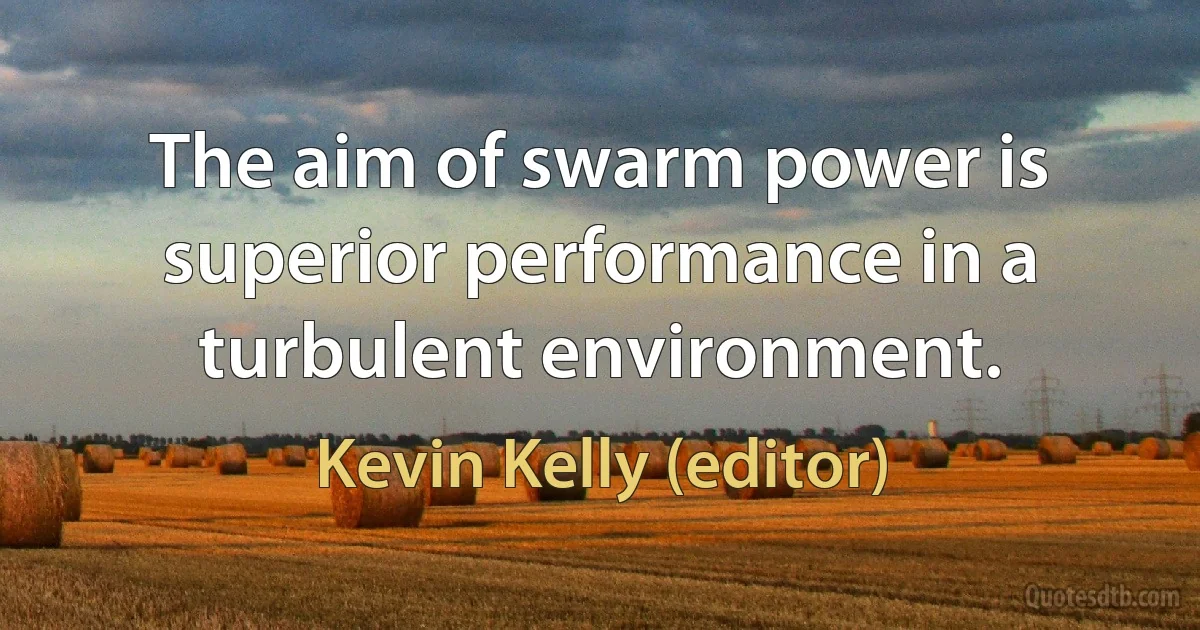 The aim of swarm power is superior performance in a turbulent environment. (Kevin Kelly (editor))