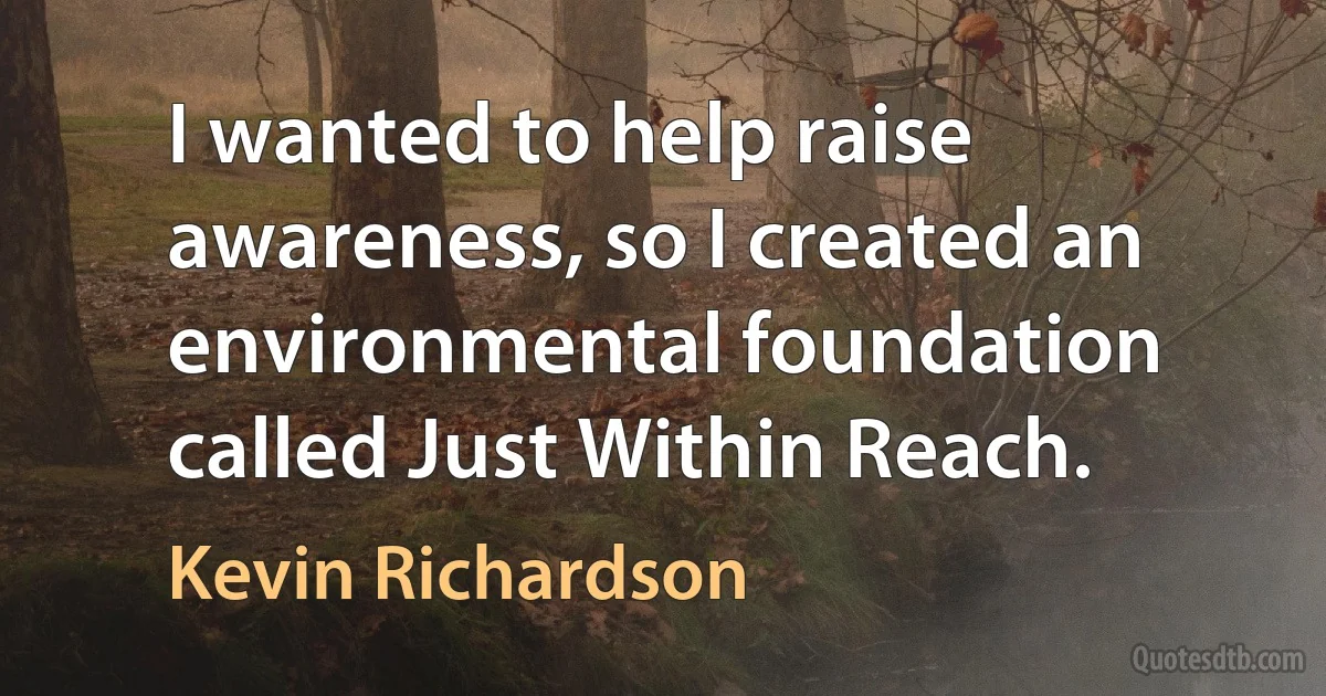 I wanted to help raise awareness, so I created an environmental foundation called Just Within Reach. (Kevin Richardson)