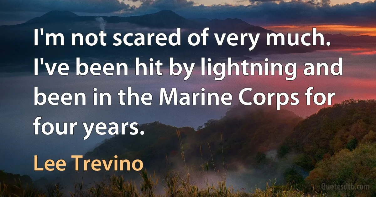 I'm not scared of very much. I've been hit by lightning and been in the Marine Corps for four years. (Lee Trevino)